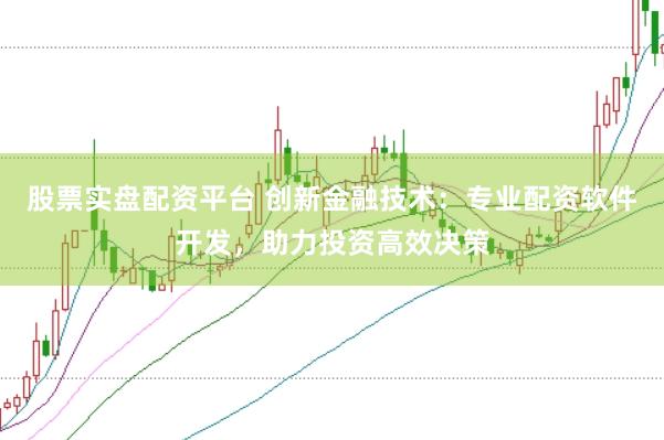 股票实盘配资平台 创新金融技术：专业配资软件开发，助力投资高效决策