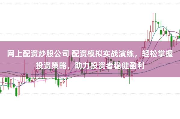 网上配资炒股公司 配资模拟实战演练，轻松掌握投资策略，助力投资者稳健盈利