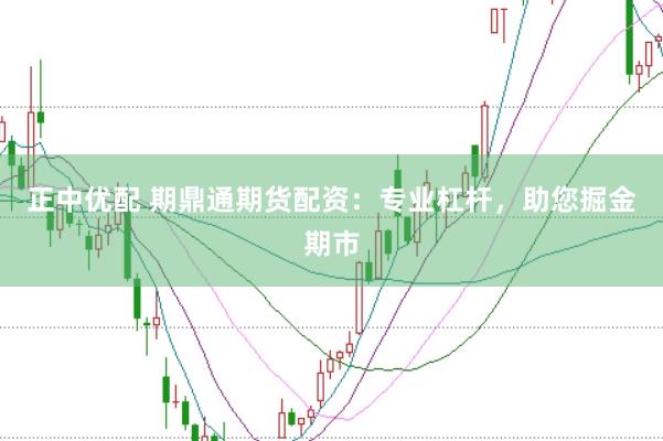 正中优配 期鼎通期货配资：专业杠杆，助您掘金期市