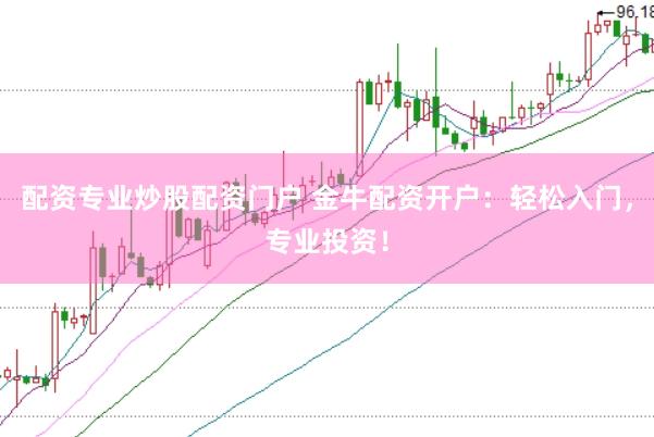 配资专业炒股配资门户 金牛配资开户：轻松入门，专业投资！