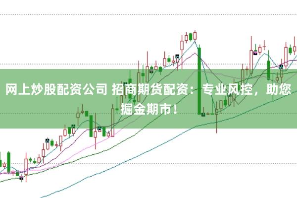网上炒股配资公司 招商期货配资：专业风控，助您掘金期市！