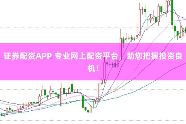 证券配资APP 专业网上配资平台，助您把握投资良机！