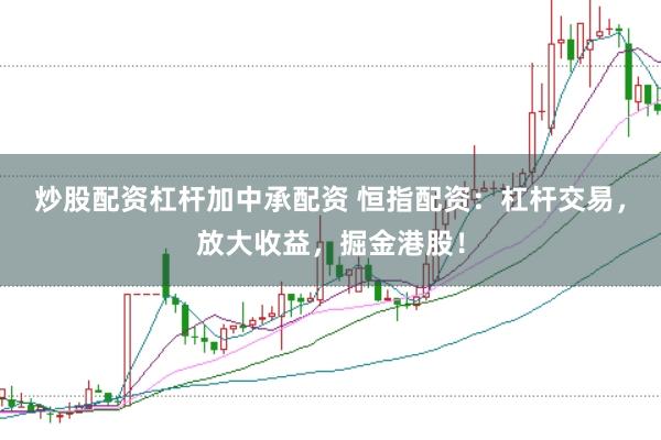 炒股配资杠杆加中承配资 恒指配资:杠杆交易,放大收益,掘金港股!