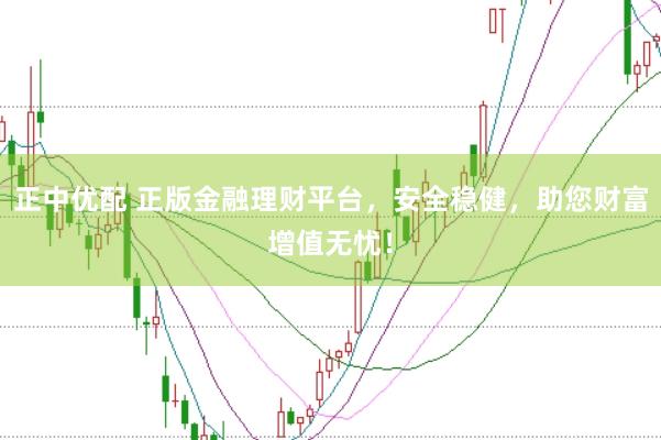 正中优配 正版金融理财平台，安全稳健，助您财富增值无忧！