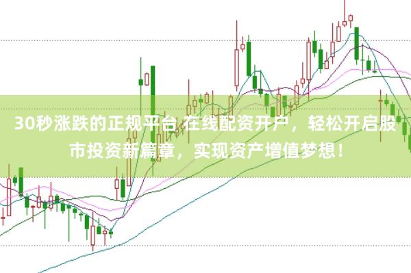 30秒涨跌的正规平台 在线配资开户，轻松开启股市投资新篇章，实现资产增值梦想！