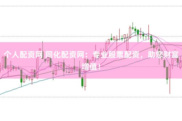 个人配资网 同化配资网：专业股票配资，助您财富增值！