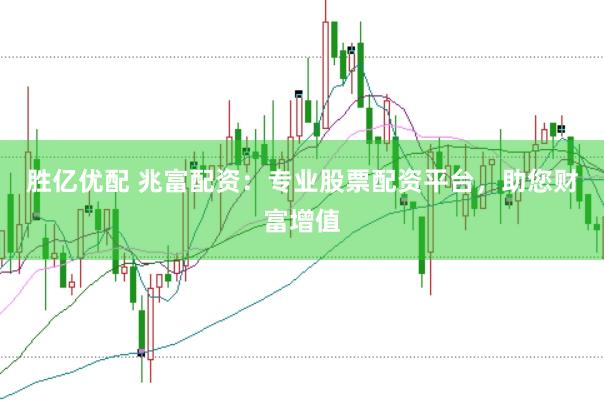 胜亿优配 兆富配资:专业股票配资平台,助您财富增值