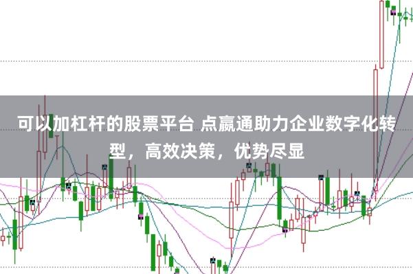 可以加杠杆的股票平台 点嬴通助力企业数字化转型,高效决策,优势尽显