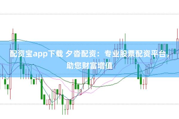 配资宝app下载 夕沓配资：专业股票配资平台，助您财富增值