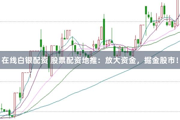 在线白银配资 股票配资地推:放大资金,掘金股市!