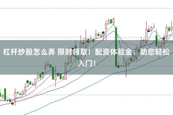 杠杆炒股怎么弄 限时领取!配资体验金,助您轻松入门!