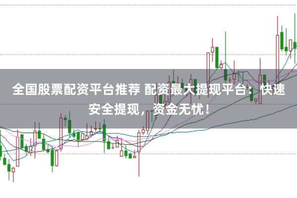 全国股票配资平台推荐 配资最大提现平台:快速安全提现,资金无忧!