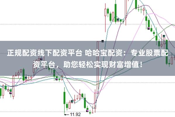 正规配资线下配资平台 哈哈宝配资：专业股票配资平台，助您轻松实现财富增值！