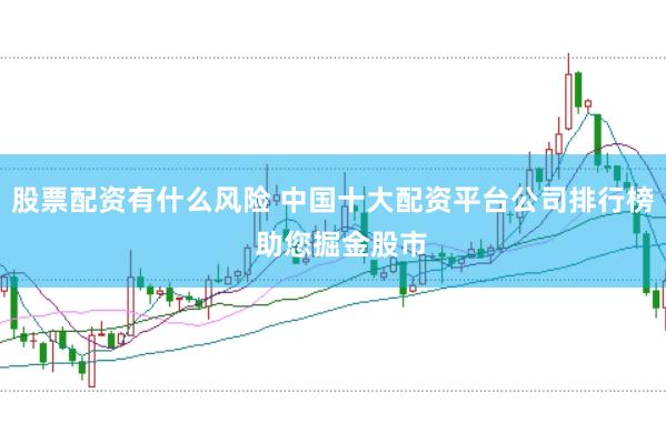 股票配资有什么风险 中国十大配资平台公司排行榜  助您掘金股市