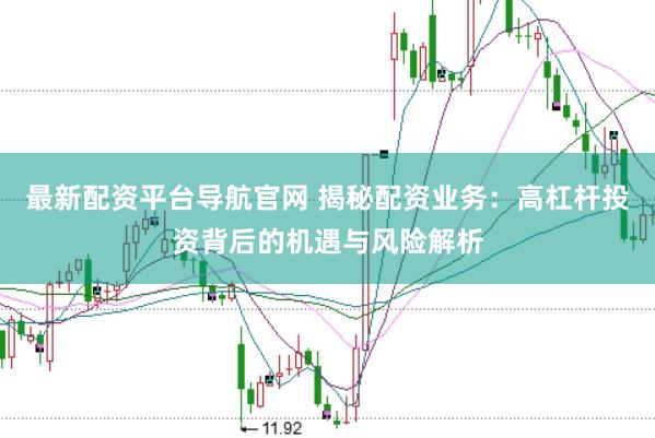 最新配资平台导航官网 揭秘配资业务：高杠杆投资背后的机遇与风险解析