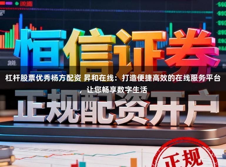 杠杆股票优秀杨方配资 昇和在线:打造便捷高效的在线服务平台,让您畅享数字生活