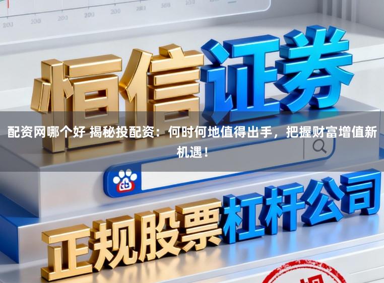 配资网哪个好 揭秘投配资：何时何地值得出手，把握财富增值新机遇！