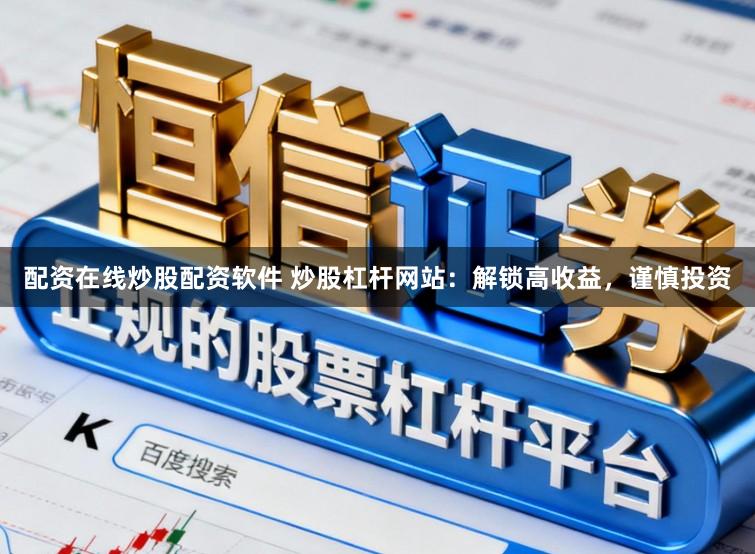 配资在线炒股配资软件 炒股杠杆网站:解锁高收益,谨慎投资