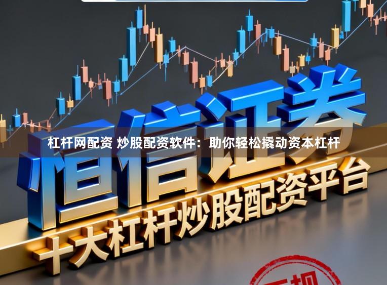 杠杆网配资 炒股配资软件:助你轻松撬动资本杠杆