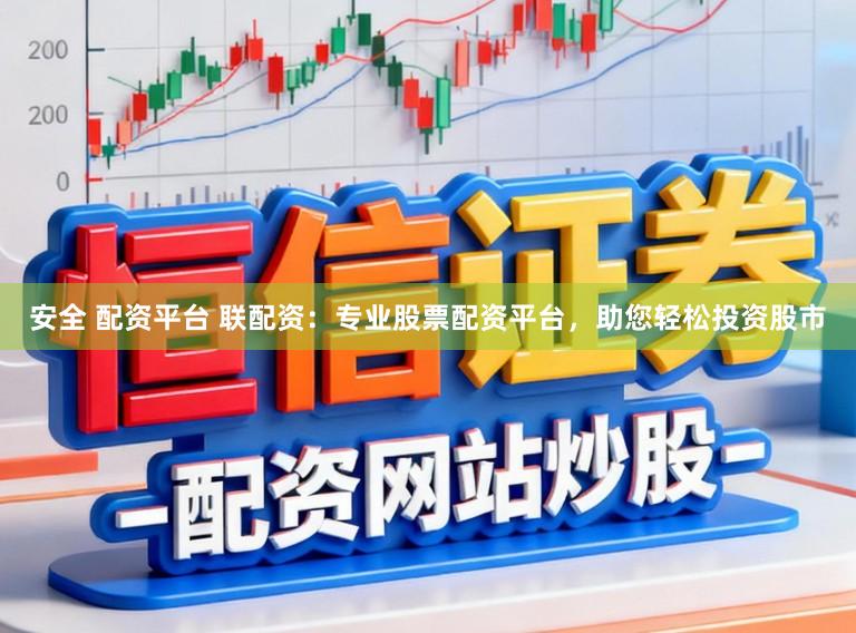 安全 配资平台 联配资：专业股票配资平台，助您轻松投资股市