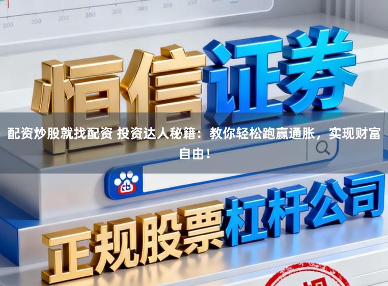 配资炒股就找配资 投资达人秘籍：教你轻松跑赢通胀，实现财富自由！