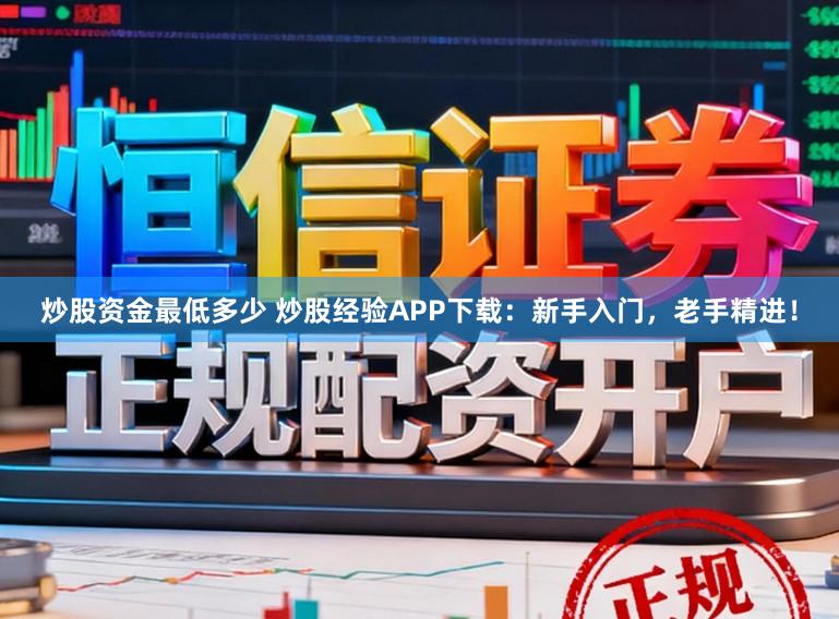 炒股资金最低多少 炒股经验APP下载：新手入门，老手精进！
