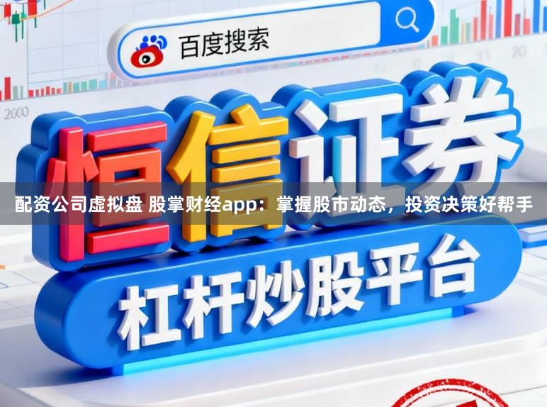 配资公司虚拟盘 股掌财经app：掌握股市动态，投资决策好帮手