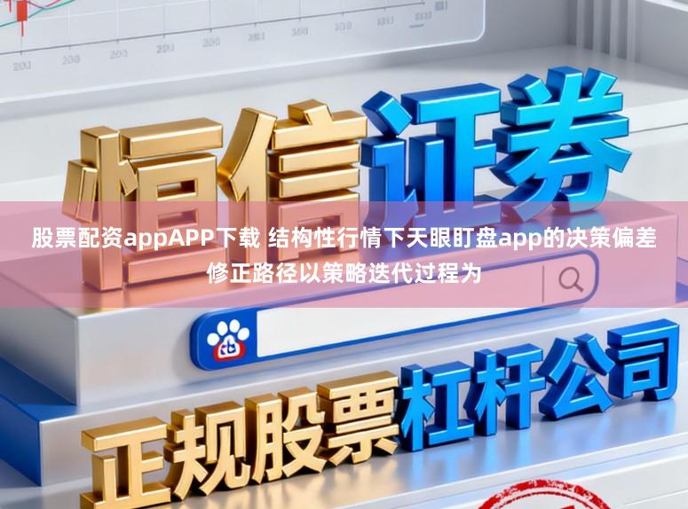 股票配资appAPP下载 结构性行情下天眼盯盘app的决策偏差修正路径以策略迭代过程为