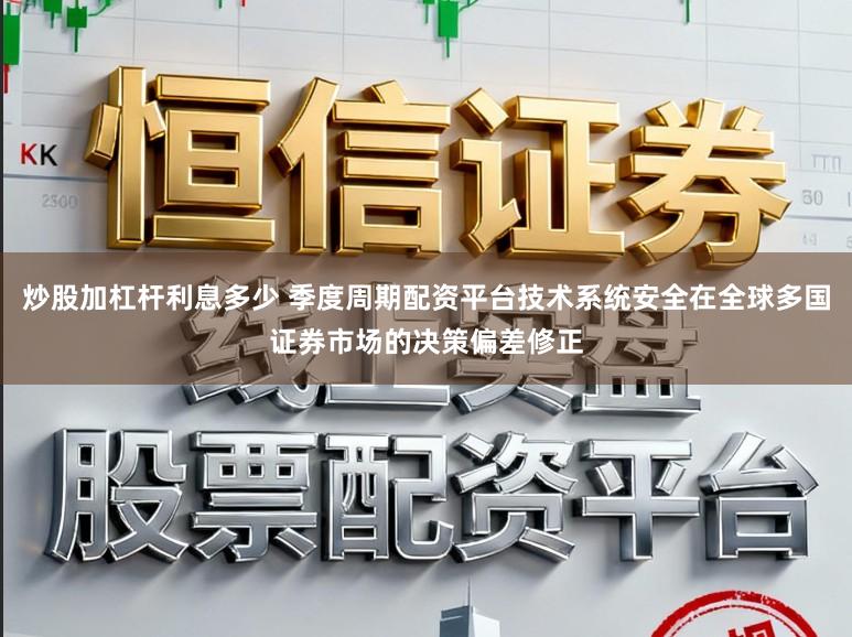 炒股加杠杆利息多少 季度周期配资平台技术系统安全在全球多国证券市场的决策偏差修正