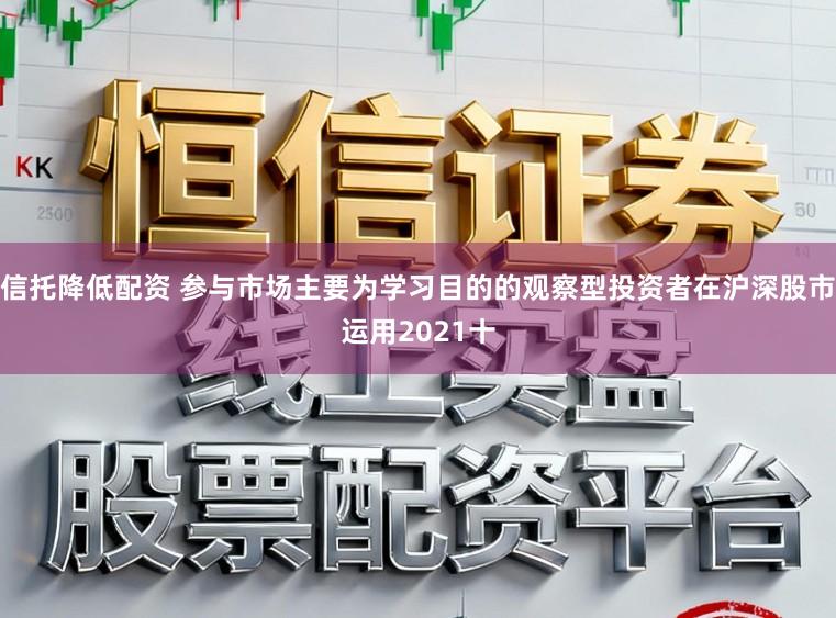 信托降低配资 参与市场主要为学习目的的观察型投资者在沪深股市运用2021十