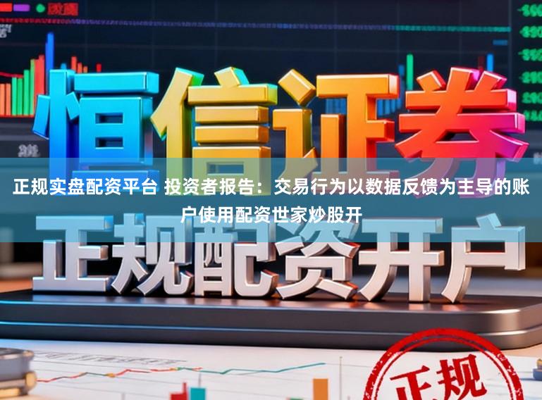正规实盘配资平台 投资者报告：交易行为以数据反馈为主导的账户使用配资世家炒股开