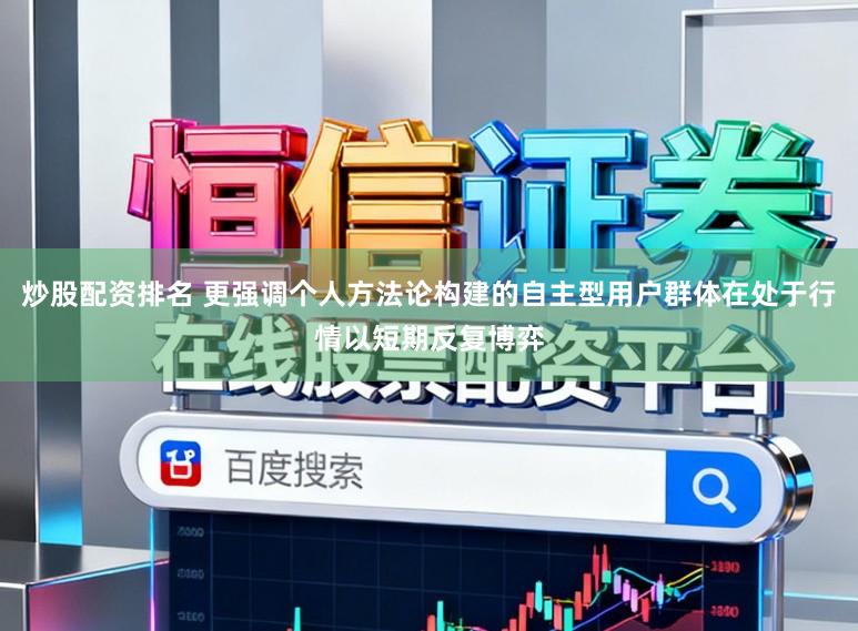 炒股配资排名 更强调个人方法论构建的自主型用户群体在处于行情以短期反复博弈