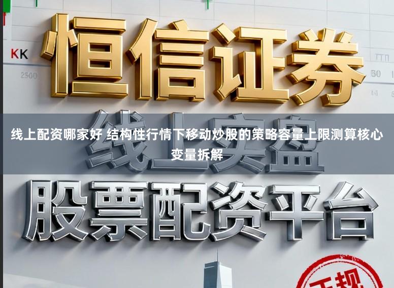 线上配资哪家好 结构性行情下移动炒股的策略容量上限测算核心变量拆解