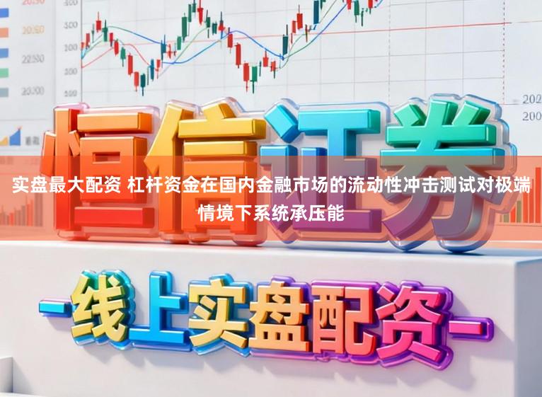 实盘最大配资 杠杆资金在国内金融市场的流动性冲击测试对极端情境下系统承压能