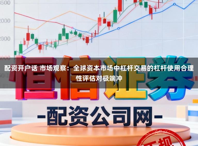配资开户话 市场观察：全球资本市场中杠杆交易的杠杆使用合理性评估对极端冲
