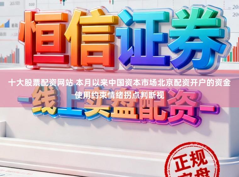 十大股票配资网站 本月以来中国资本市场北京配资开户的资金使用约束情绪拐点判断视