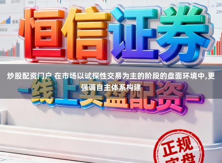 炒股配资门户 在市场以试探性交易为主的阶段的盘面环境中，更强调自主体系构建