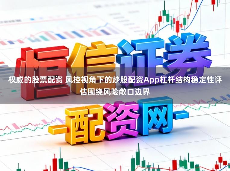 权威的股票配资 风控视角下的炒股配资App杠杆结构稳定性评估围绕风险敞口边界