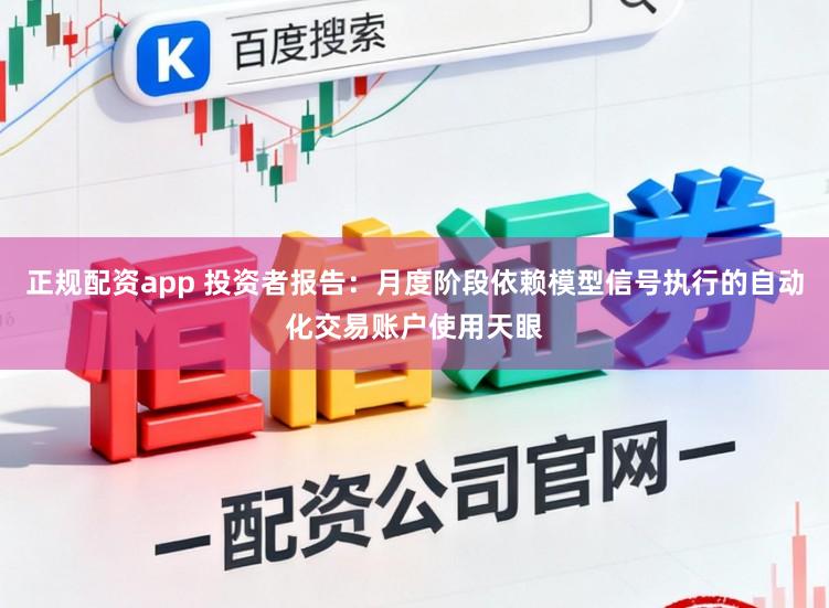 正规配资app 投资者报告：月度阶段依赖模型信号执行的自动化交易账户使用天眼