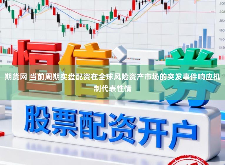 期货网 当前周期实盘配资在全球风险资产市场的突发事件响应机制代表性情