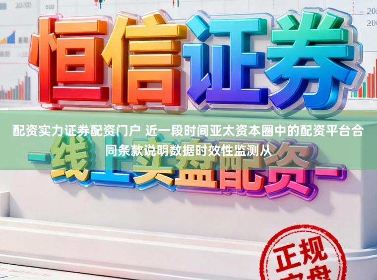 配资实力证券配资门户 近一段时间亚太资本圈中的配资平台合同条款说明数据时效性监测从