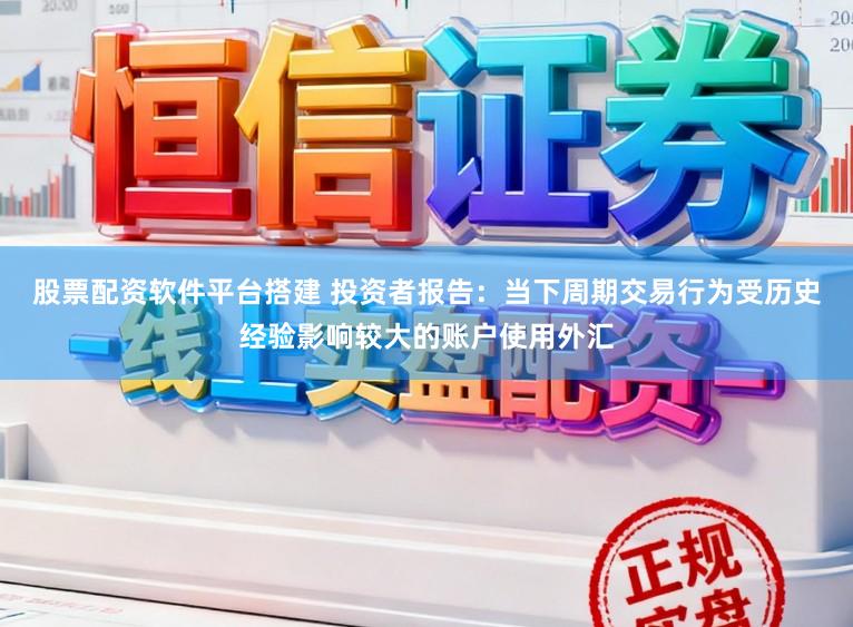 股票配资软件平台搭建 投资者报告：当下周期交易行为受历史经验影响较大的账户使用外汇