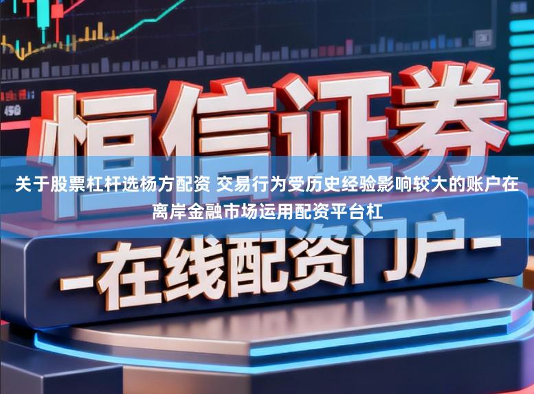 关于股票杠杆选杨方配资 交易行为受历史经验影响较大的账户在离岸金融市场运用配资平台杠