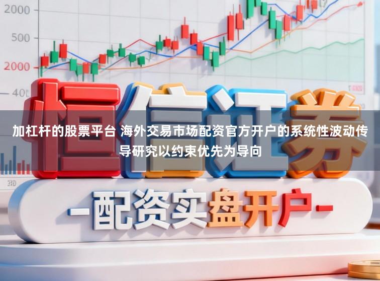 加杠杆的股票平台 海外交易市场配资官方开户的系统性波动传导研究以约束优先为导向