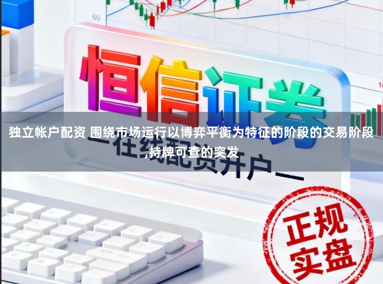 独立帐户配资 围绕市场运行以博弈平衡为特征的阶段的交易阶段，持牌可查的突发