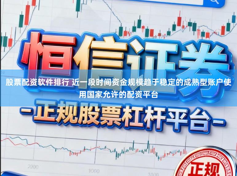 股票配资软件排行 近一段时间资金规模趋于稳定的成熟型账户使用国家允许的配资平台