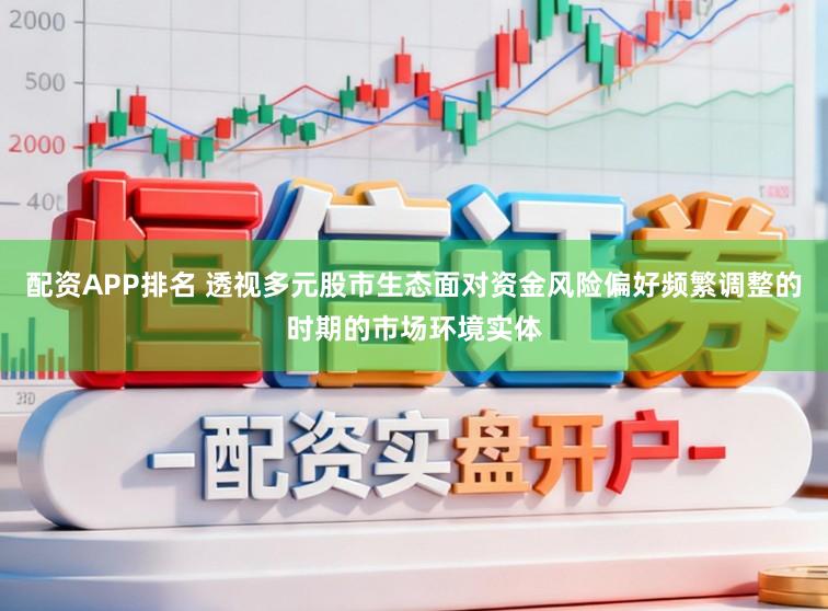 配资APP排名 透视多元股市生态面对资金风险偏好频繁调整的时期的市场环境实体