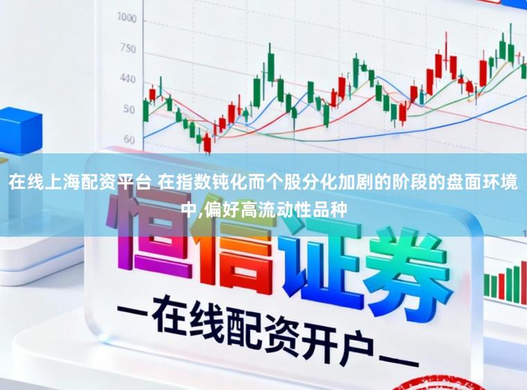在线上海配资平台 在指数钝化而个股分化加剧的阶段的盘面环境中,偏好高流动性品种
