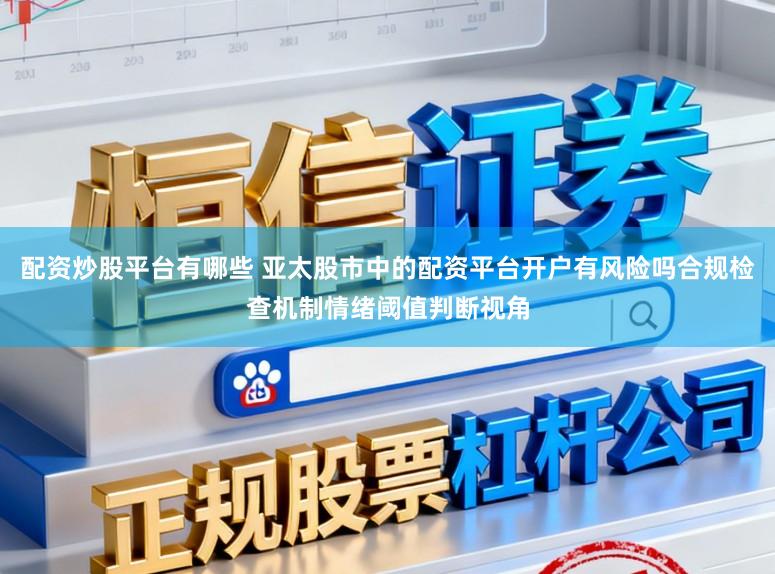 配资炒股平台有哪些 亚太股市中的配资平台开户有风险吗合规检查机制情绪阈值判断视角