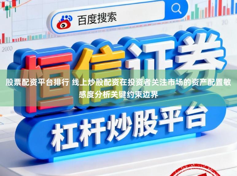 股票配资平台排行 线上炒股配资在投资者关注市场的资产配置敏感度分析关键约束边界
